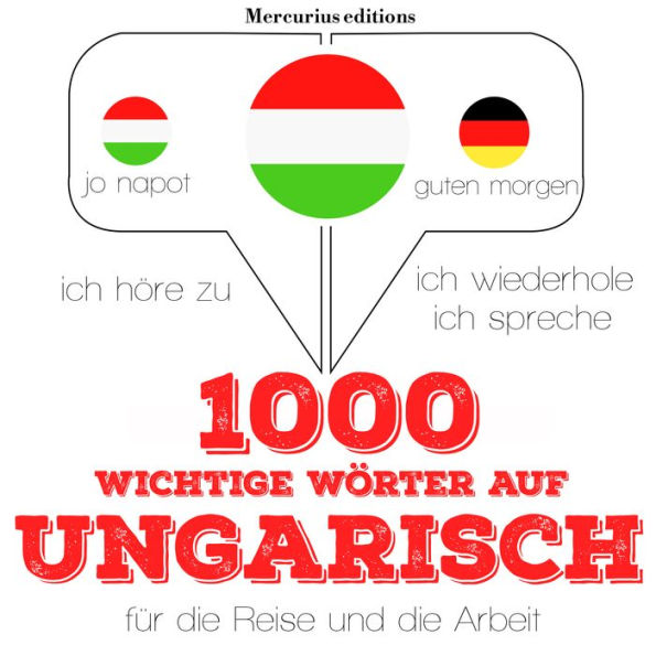 1000 wichtige Wörter auf ungarisch für die Reise und die Arbeit: Ich höre zu, ich wiederhole, ich spreche : Sprachmethode