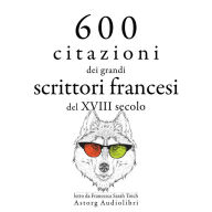 600 citazioni dei grandi scrittori francesi del XVIII secolo: Le migliori citazioni