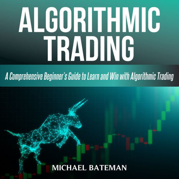 ALGORITHMIC TRADING: A Comprehensive Beginner's Guide to Learn and Win with Algorithmic Trading