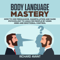 BODY LANGUAGE MASTERY: How to use Persuasion, Manipulation and Dark psychology to Analyze People by using Mind and Emotional Control.