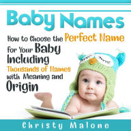 Baby Names: How to Choose the Perfect Name for Your Baby Including Thousands of Names with Meaning and Origin