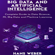 Big Data and Artificial Intelligence: Complete Guide to Data Science, AI, Big Data and Machine Learning.