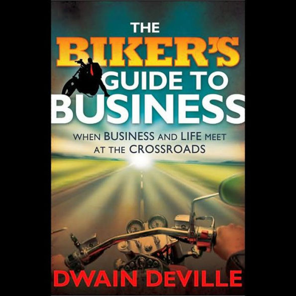 The Biker's Guide to Business: When Business and Life Meet at the Crossroads