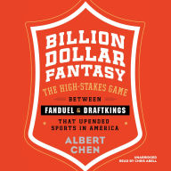 Billion Dollar Fantasy: The High-Stakes Game between FanDuel and DraftKings That Upended Sports in America