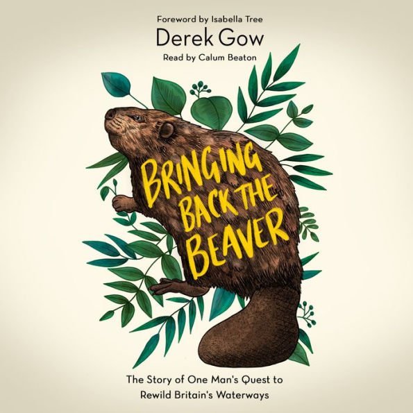 Bringing Back the Beaver: The Story of One Man's Quest to Rewild Britain's Waterways