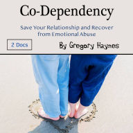 Co-Dependency: Save Your Relationship and Recover from Emotional Abuse