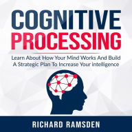 Cognitive Processing: Learn About How Your Mind Works And Build A Strategic Plan To Increase Your intelligence