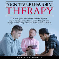 Cognitive behavioral therapy: The easy guide to overcome anxiety, improve anger management, stop negative thoughts and change your life using Emotional Intelligence and self-help.