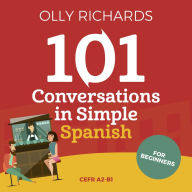 101 Conversations in Simple Spanish: Short Natural Dialogues to Boost Your Confidence & Improve Your Spoken Spanish