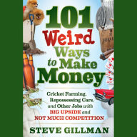 101 Weird Ways to Make Money: Cricket Farming, Repossessing Cars, and Other Jobs With Big Upside and Not Much Competition