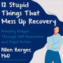 12 Stupid Things That Mess Up Recovery: Avoiding Relapse through Self-Awareness and Right Action