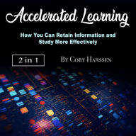 Accelerated Learning: How You Can Retain Information and Study More Effectively