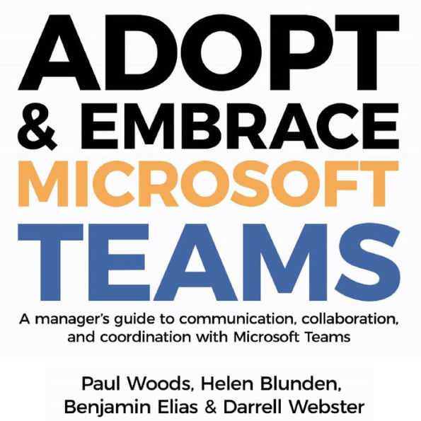 Adopt & Embrace Microsoft Teams: A manager's guide to communication, collaboration and coordination with Microsoft Teams
