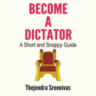 Become a Dictator - A Short and Snappy Guide