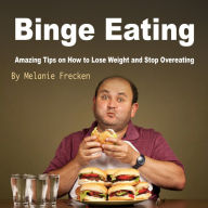 Binge Eating: Amazing Tips on How to Lose Weight and Stop Overeating
