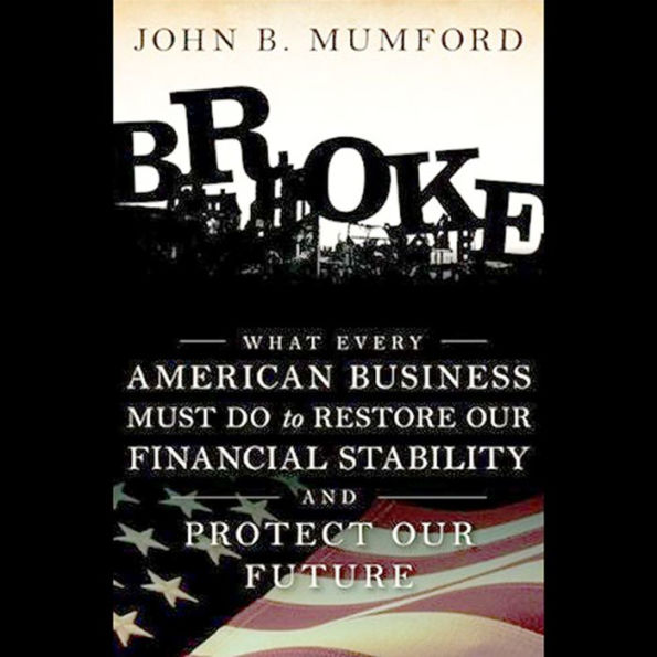 Broke: What Every American Business Must Do to Restore Our Financial Stability and Protect Our Future