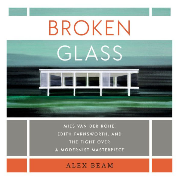 Broken Glass: Mies van der Rohe, Edith Farnsworth, and the Fight Over a Modernist Masterpiece