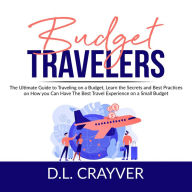 Budget Travelers: The Ultimate Guide to Traveling on a Budget, Learn the Secrets and Best Practices on How you Can Have The Best Travel Experience on a Small Budget