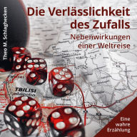 Die Verlässlichkeit des Zufalls: Nebenwirkungen einer Weltreise Eine wahre Erzählung