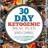 30 Day Ketogenic Meal Plan: The Essential Ketogenic Diet Meal Plan to Lose Weight Easily - Lose Up to 10 Pounds in 4 Weeks