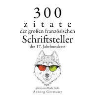 300 Zitate der großen französischen Schriftsteller des 17. Jahrhunderts: Sammlung bester Zitate