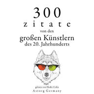 300 Zitate von den großen Künstlern des Xx. Jahrhunderts: Sammlung bester Zitate