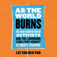 As the World Burns : The New Generation of Activists and the Landmark Legal Fight Against Climate Change