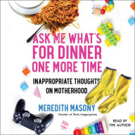 Ask Me What's for Dinner One More Time: Inappropriate Thoughts on Motherhood