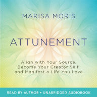 Attunement: Align with Your Source, Become Your Creator Self, and Manifest a Life You Love
