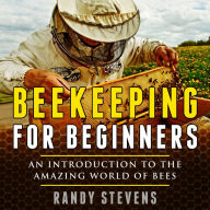 Beekeeping for beginners: An Introduction To The Amazing World Of Bees