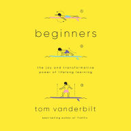 Beginners: The Joy and Transformative Power of Lifelong Learning