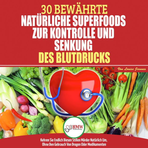 Bluthochdruck Senken: Der Ultimative Lösungsleitfaden Für Natürliche Herzkrankheiten - 30 Bewährte Natürliche Super Foods Zur Kontrolle Und Senkung Des Bluthochdrucks (Bücher In Deutsch/German Book)