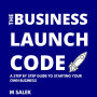 The Business Launch Code: A Step By Step Guide To Starting Your Own Business