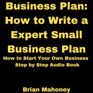 Business Plan: How to Write a Expert Small Business Plan: How to Start Your Own Business Step by Step Audio Book