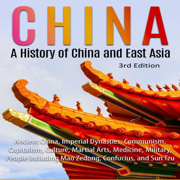 China: A History of China and East Asia (3rd Edition): Ancient China, Imperial Dynasties, Communism, Capitalism, Culture, Martial Arts, Medicine, Military, People including Mao Zedong, Confucius, and Sun Tzu