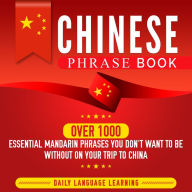 Chinese Phrase Book: Over 1000 Essential Mandarin Phrases You Don't Want to Be Without on Your Trip to China