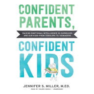 Confident Parents, Confident Kids: Raising Emotional Intelligence in Ourselves and Our Kids-from Toddlers to Teenagers