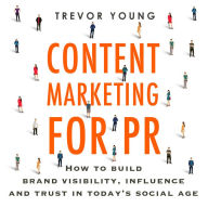 Content Marketing for PR: How to build brand visibility, influence and trust in today's social age