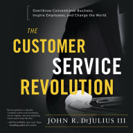 The Customer Service Revolution: Overthrow Conventional Business, Inspire Employees, and Change the World