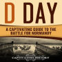 D Day: A Captivating Guide to the Battle for Normandy