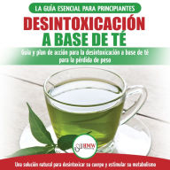 Desintoxicación A Base De Té: Guía Para Principiantes Y Plan De Acción Dieta Limpiadora De Té Verde Para Bajar De Peso - Solución De Desintoxicación Herbal Natural (Libro En Español/tea Cleanse Book)