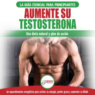 Dieta De Testosterona: Guía Para Principiantes Y Plan De Acción: 30 Alimentos Naturales Que Aumentan Su Energía, Pierden Peso Y Libido (Libro En Español / Testosterone Diet Spanish Book)