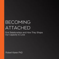 Becoming Attached: First Relationships and How They Shape Our Capacity to Love