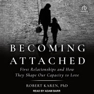 Becoming Attached: First Relationships and How They Shape Our Capacity to Love