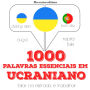 1000 palavras essenciais em ucraniano: Ouça, repita, fale: método de aprendizagem de línguas