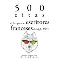 500 citas de los grandes escritores franceses del siglo XVII: Colección las mejores citas