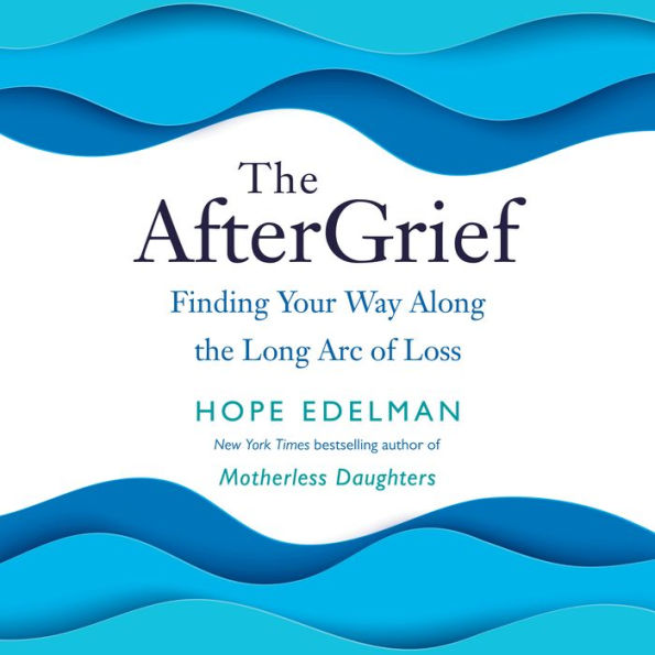 The AfterGrief: Finding Your Way Along the Long Arc of Loss