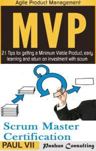 Agile Product Management Box Set: Scrum Master Certification: PSM 1 Exam Preparation & Minimum Viable Product with Scrum: 21 Tips for Getting a Minimal Viable Product, Early Learning and Return on Investment with Scrum