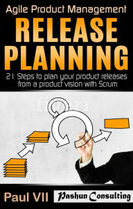 Agile Product Management: Release Planning: 21 Steps to Plan Your Product Releases from a Product Vision with Scrum