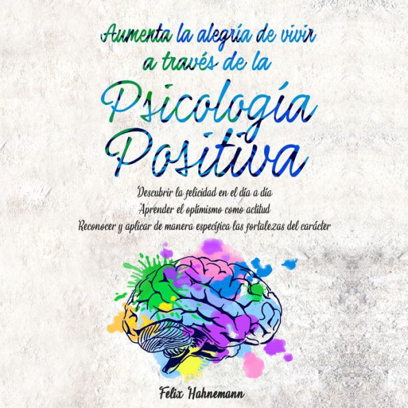 Aumenta la alegría de vivir a través de la Psicología Positiva: Descubrir la felicidad en el día a día Aprender el optimismo como actitud Reconocer y aplicar de manera específica las fortalezas del carácter